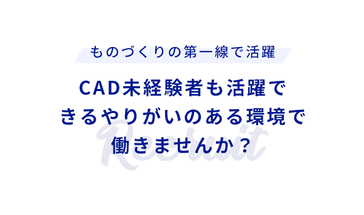 ものづくりの第一線で活躍 CAD未経験者も活躍できるやりがいのある環境で働きませんか？