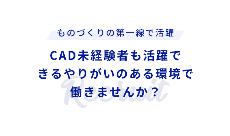 ものづくりの第一線で活躍 CAD未経験者も活躍できるやりがいのある環境で働きませんか？